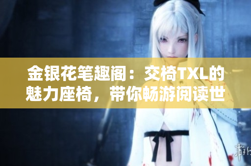 金銀花筆趣閣：交椅TXL的魅力座椅，帶你暢游閱讀世界