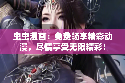 蟲蟲漫畫:免費(fèi)暢享精彩動(dòng)漫,盡情享受無限精彩! 蟲蟲漫畫:免費(fèi)暢享精彩動(dòng)漫,盡情享受無限精彩!
