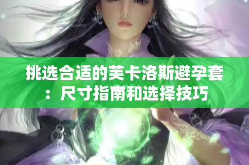 挑選合適的芙卡洛斯避孕套：尺寸指南和選擇技巧