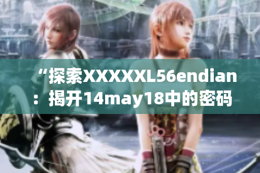 “探索XXXXXL56endian：揭開14may18中的密碼”