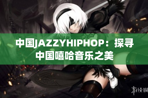 中國(guó)JAZZYHIPHOP：探尋中國(guó)嘻哈音樂(lè)之美