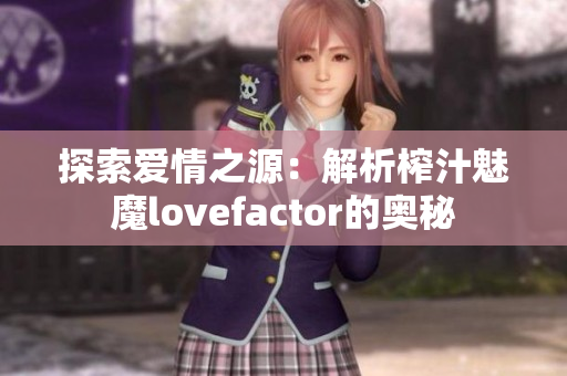 探索愛情之源：解析榨汁魅魔lovefactor的奧秘