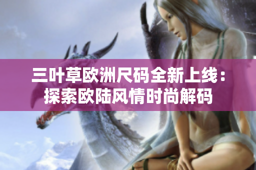 三葉草歐洲尺碼全新上線：探索歐陸風情時尚解碼