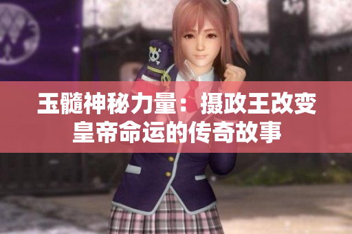 玉髓神秘力量:攝政王改變皇帝命運的傳奇故事 玉髓神秘力量:攝政王改變皇帝命運的傳奇故事