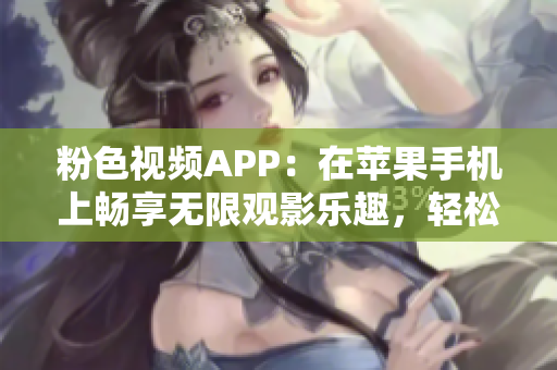 粉色視頻APP：在蘋(píng)果手機(jī)上暢享無(wú)限觀影樂(lè)趣，輕松下載安裝！