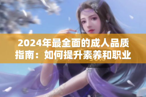 2024年最全面的成人品質(zhì)指南：如何提升素養(yǎng)和職業(yè)能力