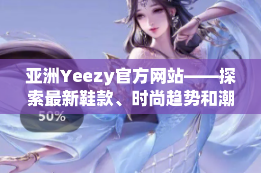 亞洲Yeezy官方網(wǎng)站——探索最新鞋款、時尚趨勢和潮流文化