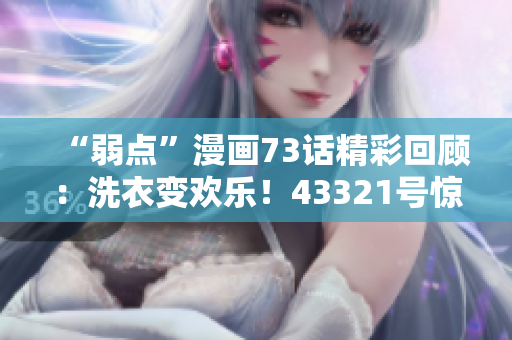 “弱點”漫畫73話精彩回顧：洗衣變歡樂！43321號驚喜來襲