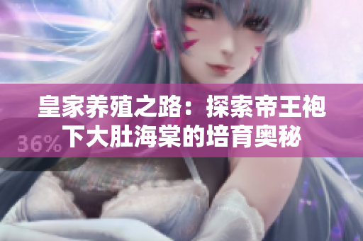 皇家養(yǎng)殖之路：探索帝王袍下大肚海棠的培育奧秘
