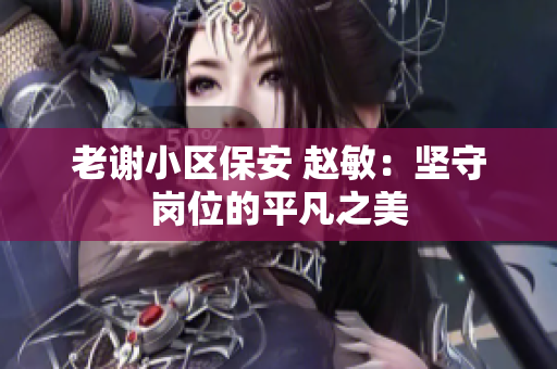 老謝小區(qū)保安 趙敏：堅守崗位的平凡之美