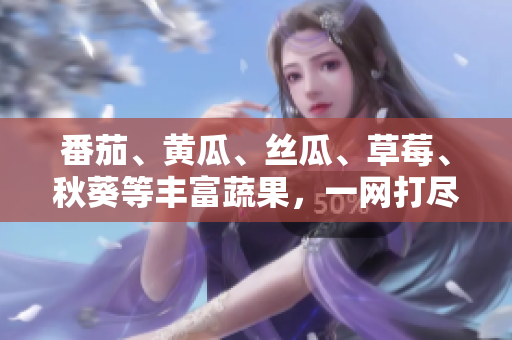 番茄、黃瓜、絲瓜、草莓、秋葵等豐富蔬果，一網(wǎng)打盡！收納這些食材的飲食寶典