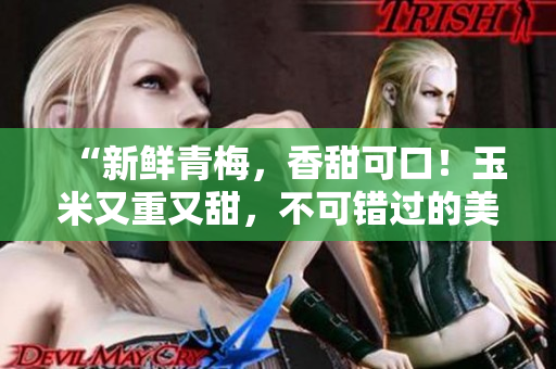 “新鮮青梅，香甜可口！玉米又重又甜，不可錯過的美味！”
