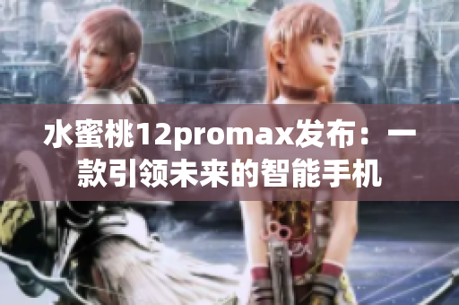 水蜜桃12promax發(fā)布：一款引領未來的智能手機
