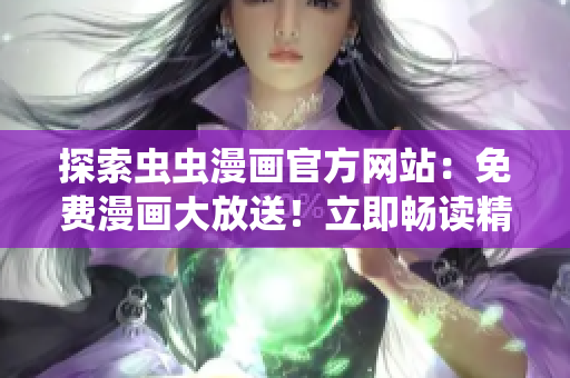 探索蟲(chóng)蟲(chóng)漫畫(huà)官方網(wǎng)站：免費(fèi)漫畫(huà)大放送！立即暢讀精彩漫畫(huà)！