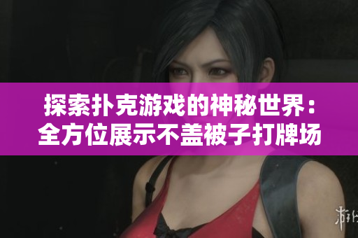 探索撲克游戲的神秘世界：全方位展示不蓋被子打牌場景的精彩圖片