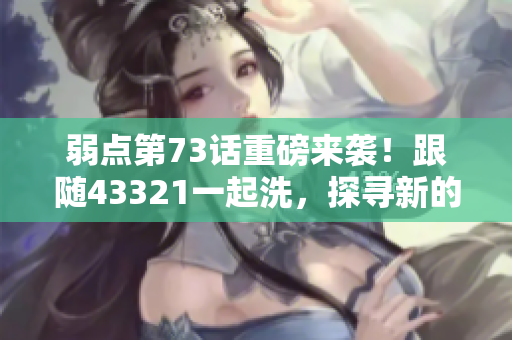 弱點第73話重磅來襲！跟隨43321一起洗，探尋新的可能性