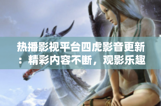 熱播影視平臺(tái)四虎影音更新：精彩內(nèi)容不斷，觀影樂趣無窮！