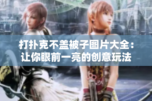 打撲克不蓋被子圖片大全：讓你眼前一亮的創(chuàng)意玩法