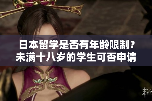 日本留學(xué)是否有年齡限制？未滿十八歲的學(xué)生可否申請(qǐng)留學(xué)？