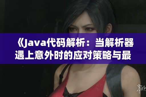 《Java代碼解析：當解析器遇上意外時的應(yīng)對策略與最佳實踐》