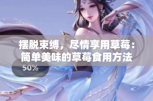 擺脫束縛，盡情享用草莓：簡(jiǎn)單美味的草莓食用方法