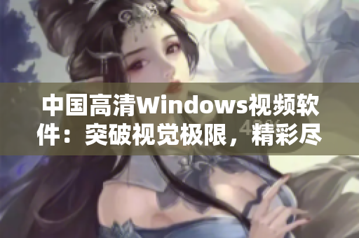 中國(guó)高清Windows視頻軟件：突破視覺極限，精彩盡在掌握