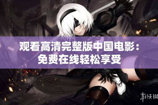 觀看高清完整版中國電影：免費(fèi)在線輕松享受
