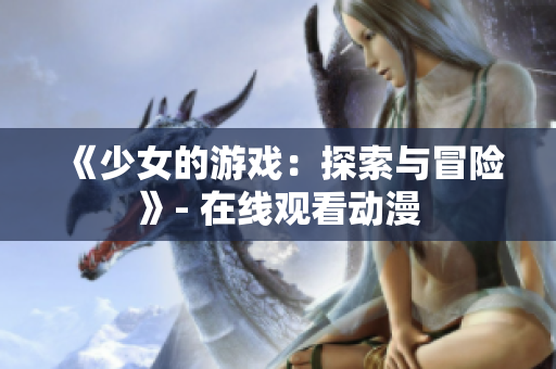 《少女的游戲：探索與冒險(xiǎn)》- 在線觀看動漫