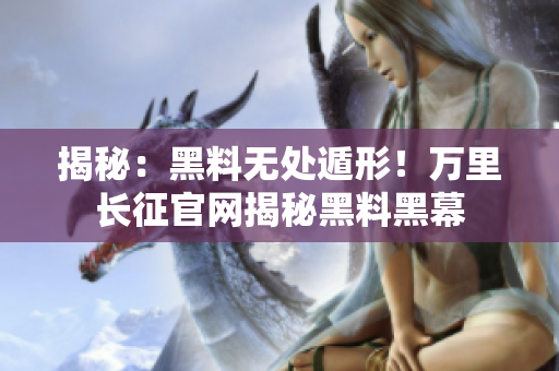 揭秘：黑料無處遁形！萬里長征官網(wǎng)揭秘黑料黑幕