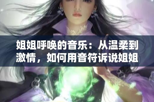 姐姐呼喚的音樂：從溫柔到激情，如何用音符訴說姐姐的呼聲