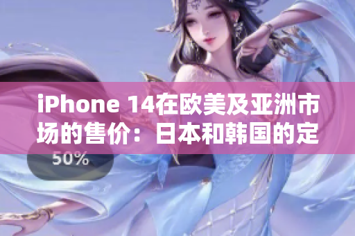 iPhone 14在歐美及亞洲市場的售價：日本和韓國的定價如何？