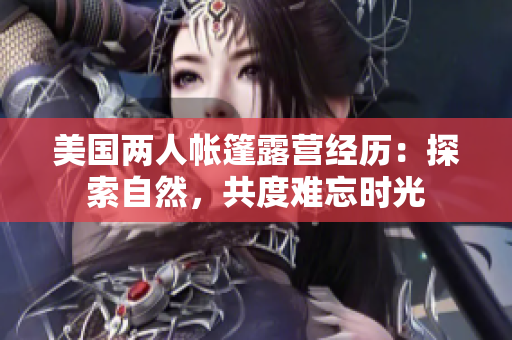 美國兩人帳篷露營經(jīng)歷：探索自然，共度難忘時(shí)光