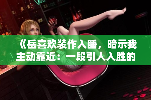 《岳喜歡裝作入睡，暗示我主動靠近：一段引人入勝的親密時刻》