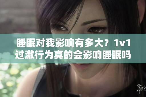 睡眠對我影響有多大？1v1過激行為真的會影響睡眠嗎？