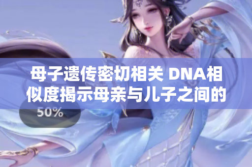 母子遺傳密切相關(guān) DNA相似度揭示母親與兒子之間的親緣聯(lián)系