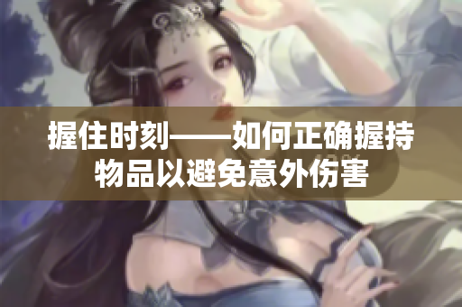 握住時刻——如何正確握持物品以避免意外傷害