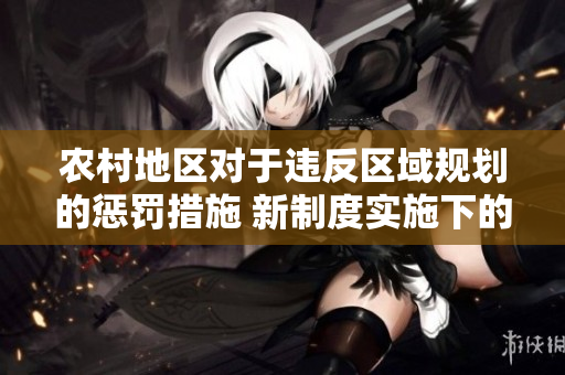 農(nóng)村地區(qū)對于違反區(qū)域規(guī)劃的懲罰措施 新制度實施下的處罰方式