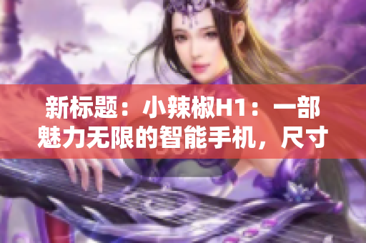 新標題：小辣椒H1：一部魅力無限的智能手機，尺寸完美適合您的掌心