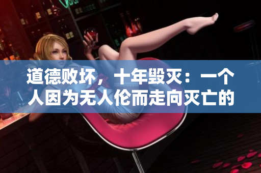 道德敗壞，十年毀滅：一個人因為無人倫而走向滅亡的故事