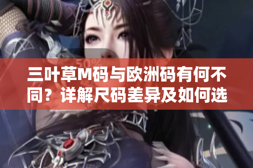 三葉草M碼與歐洲碼有何不同？詳解尺碼差異及如何選擇