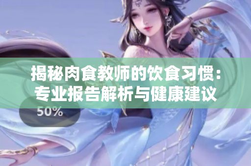 揭秘肉食教師的飲食習慣：專業(yè)報告解析與健康建議