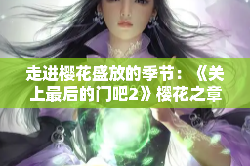 走進(jìn)櫻花盛放的季節(jié)：《關(guān)上最后的門吧2》櫻花之章