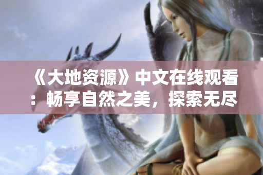 《大地資源》中文在線觀看：暢享自然之美，探索無盡可能