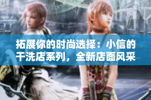 拓展你的時尚選擇:小信的干洗店系列,全新店面風采即將登場! 拓展你的時尚選擇:小信的干洗店系列,全新店面風采即將登場!