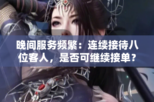 晚間服務(wù)頻繁：連續(xù)接待八位客人，是否可繼續(xù)接單？