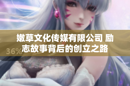 嫩草文化傳媒有限公司 勵(lì)志故事背后的創(chuàng)立之路