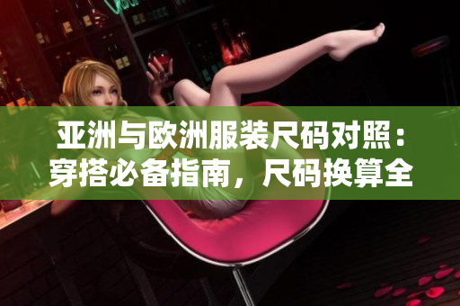 亞洲與歐洲服裝尺碼對(duì)照：穿搭必備指南，尺碼換算全解析