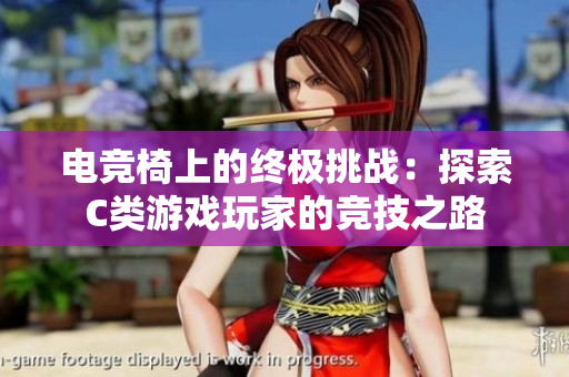 電競(jìng)椅上的終極挑戰(zhàn):探索C類游戲玩家的競(jìng)技之路 電競(jìng)椅上的終極挑戰(zhàn):探索C類游戲玩家的競(jìng)技之路