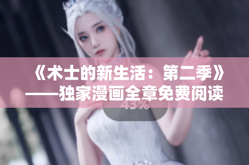 《術(shù)士的新生活：第二季》——獨(dú)家漫畫(huà)全章免費(fèi)閱讀!
