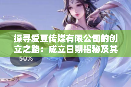 探尋愛豆傳媒有限公司的創(chuàng)立之路：成立日期揭秘及其影響分析